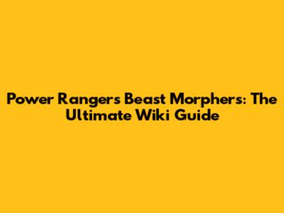 Power Rangers Beast Morphers: The Ultimate Wiki Guide