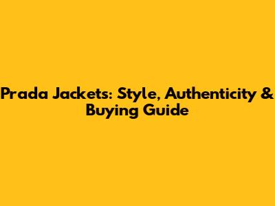 Prada Jackets: Style, Authenticity & Buying Guide