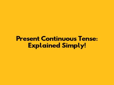 Present Continuous Tense: Explained Simply!