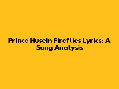 Prince Husein Fireflies Lyrics: A Song Analysis