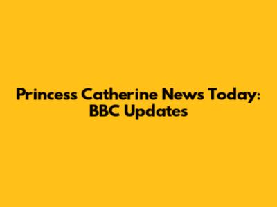 Princess Catherine News Today: BBC Updates