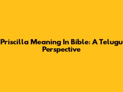 Priscilla Meaning In Bible: A Telugu Perspective