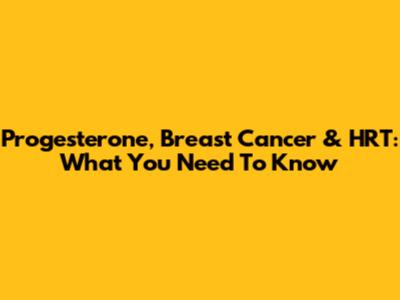 Progesterone, Breast Cancer & HRT: What You Need To Know