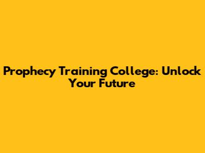Prophecy Training College: Unlock Your Future