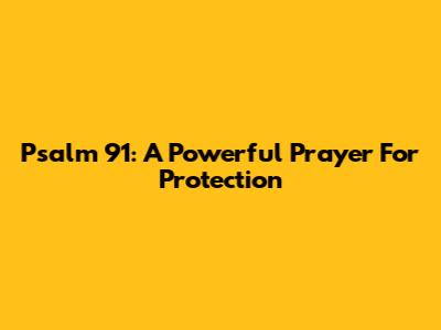 Psalm 91: A Powerful Prayer For Protection