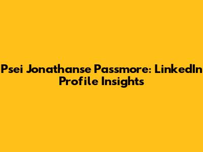 Psei Jonathanse Passmore: LinkedIn Profile Insights