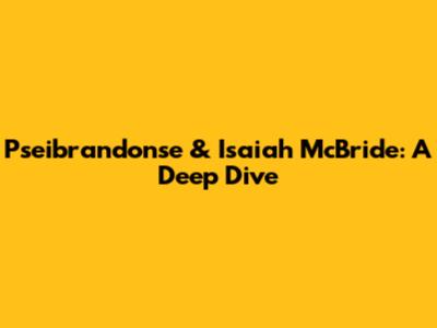 Pseibrandonse & Isaiah McBride: A Deep Dive