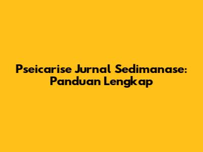 Pseicarise Jurnal Sedimanase: Panduan Lengkap