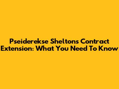 Pseiderekse Shelton's Contract Extension: What You Need To Know