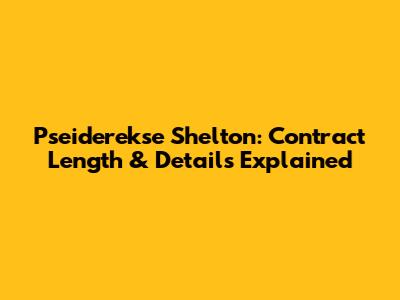 Pseiderekse Shelton: Contract Length & Details Explained