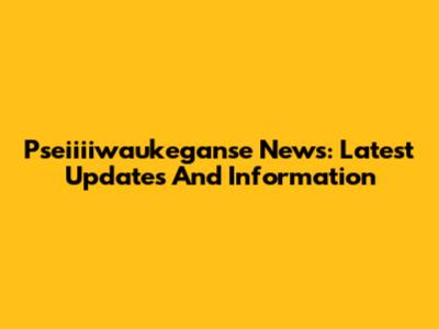 Pseiiiiwaukeganse News: Latest Updates And Information
