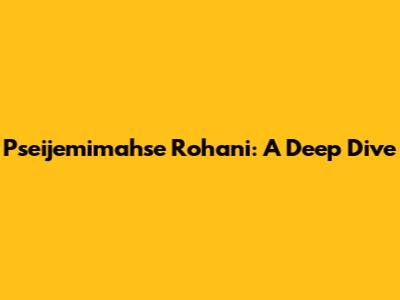 Pseijemimahse Rohani: A Deep Dive