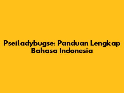 Pseiladybugse: Panduan Lengkap Bahasa Indonesia