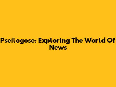 Pseilogose: Exploring The World Of News