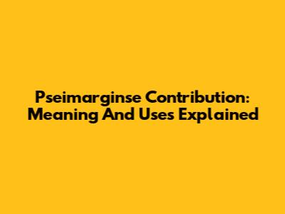 Pseimarginse Contribution: Meaning And Uses Explained