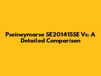Pseineymarse SE201415SE Vs: A Detailed Comparison