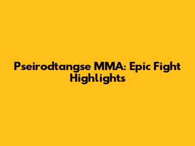 Pseirodtangse MMA: Epic Fight Highlights
