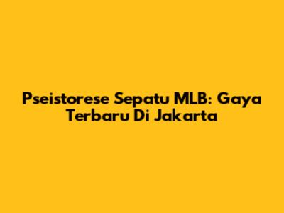 Pseistorese Sepatu MLB: Gaya Terbaru Di Jakarta