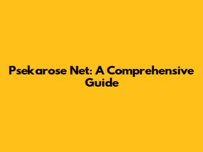Psekarose Net: A Comprehensive Guide