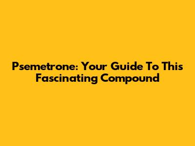 Psemetrone: Your Guide To This Fascinating Compound