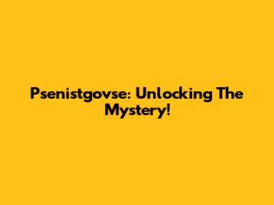 Psenistgovse: Unlocking The Mystery!