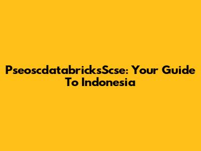 PseoscdatabricksScse: Your Guide To Indonesia