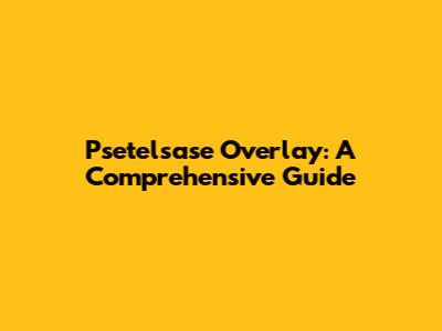 Psetelsase Overlay: A Comprehensive Guide