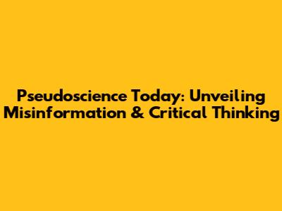 Pseudoscience Today: Unveiling Misinformation & Critical Thinking