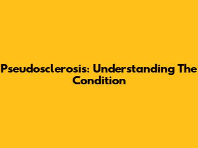 Pseudosclerosis: Understanding The Condition