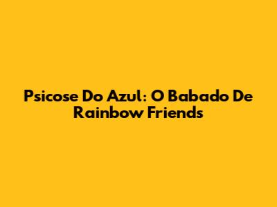 Psicose Do Azul: O Babado De Rainbow Friends