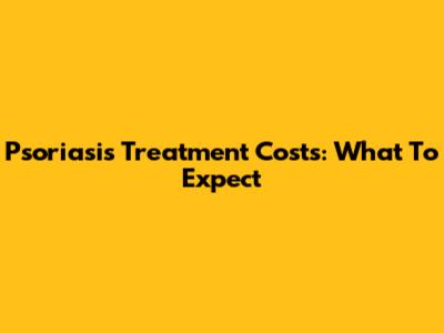 Psoriasis Treatment Costs: What To Expect