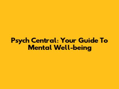 Psych Central: Your Guide To Mental Well-being