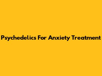 Psychedelics For Anxiety Treatment