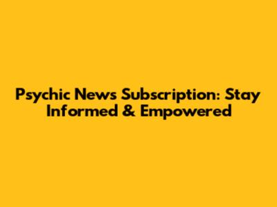 Psychic News Subscription: Stay Informed & Empowered