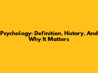 Psychology: Definition, History, And Why It Matters