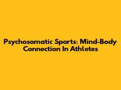 Psychosomatic Sports: Mind-Body Connection In Athletes