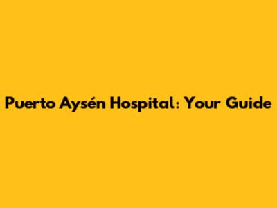 Puerto Aysén Hospital: Your Guide