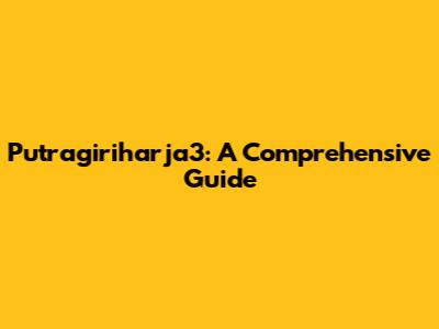 Putragiriharja3: A Comprehensive Guide