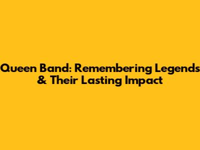 Queen Band: Remembering Legends & Their Lasting Impact