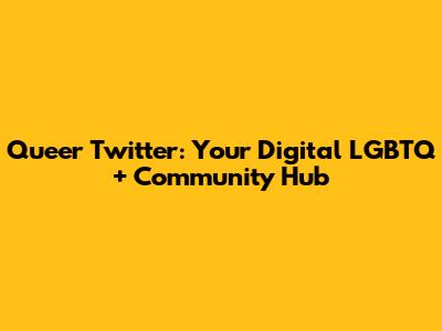 Queer Twitter: Your Digital LGBTQ+ Community Hub