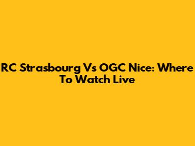 RC Strasbourg Vs OGC Nice: Where To Watch Live