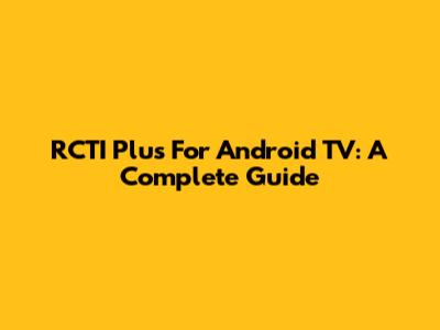 RCTI Plus For Android TV: A Complete Guide