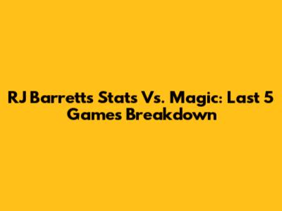 RJ Barrett's Stats Vs. Magic: Last 5 Games Breakdown
