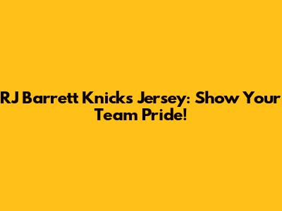 RJ Barrett Knicks Jersey: Show Your Team Pride!