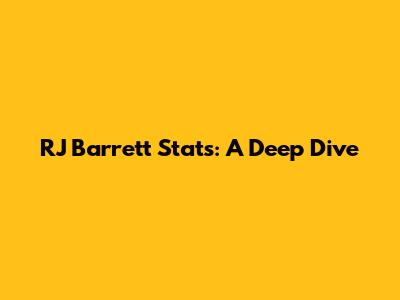 RJ Barrett Stats: A Deep Dive