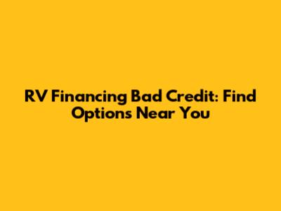 RV Financing Bad Credit: Find Options Near You