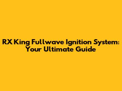 RX King Fullwave Ignition System: Your Ultimate Guide