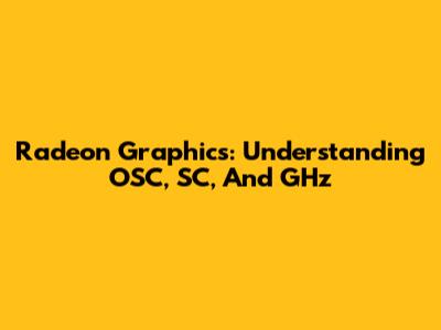 Radeon Graphics: Understanding OSC, SC, And GHz