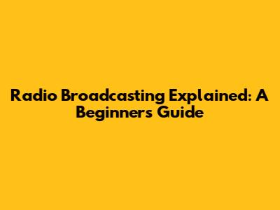 Radio Broadcasting Explained: A Beginner's Guide