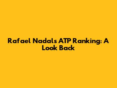 Rafael Nadal's ATP Ranking: A Look Back